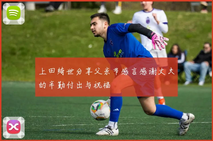 上田绮世分享父亲节感言感谢丈夫的辛勤付出与祝福