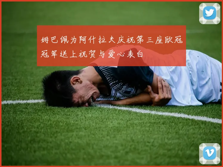 姆巴佩为阿什拉夫庆祝第三座欧冠冠军送上祝贺与爱心表白