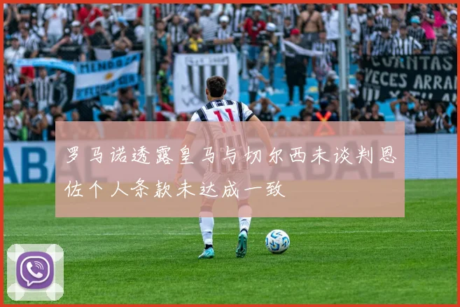 罗马诺透露皇马与切尔西未谈判恩佐个人条款未达成一致