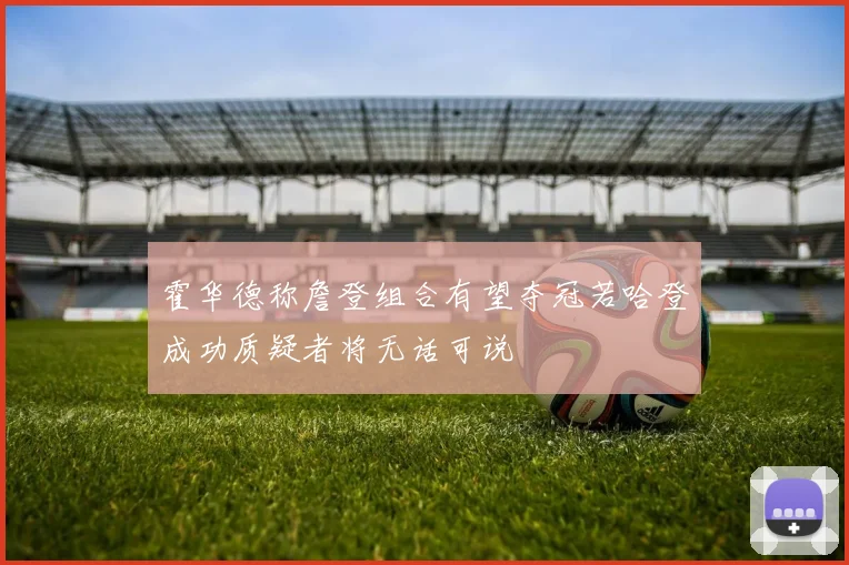 霍华德称詹登组合有望夺冠若哈登成功质疑者将无话可说